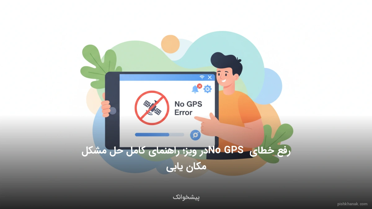 رفع خطای No GPS در ویز؛ راهنمای کامل حل مشکل مکان‌یابی