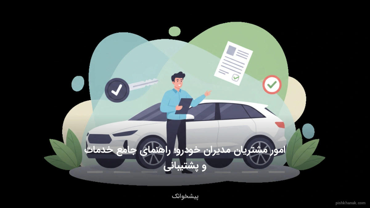 امور مشتریان مدیران خودرو؛ راهنمای جامع خدمات و پشتیبانی