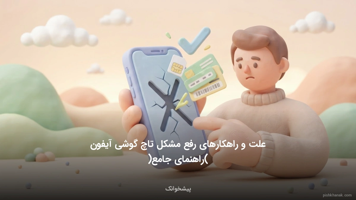 علت و راهکارهای رفع مشکل تاچ گوشی آیفون (راهنمای جامع)