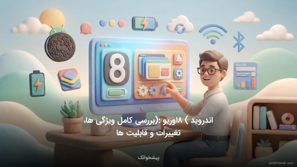 اندروید 8 (اوریو): بررسی کامل ویژگی‌ها، تغییرات و قابلیت‌ها