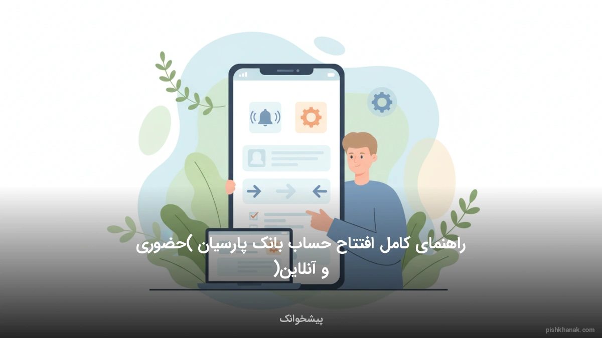 راهنمای کامل افتتاح حساب بانک پارسیان (حضوری و آنلاین)