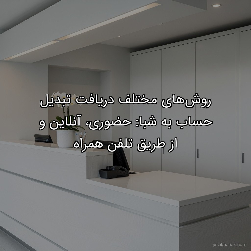 روشهای مختلف دریافت تبدیل حساب به شبا: حضوری، آنلاین و از طریق تلفن همراه