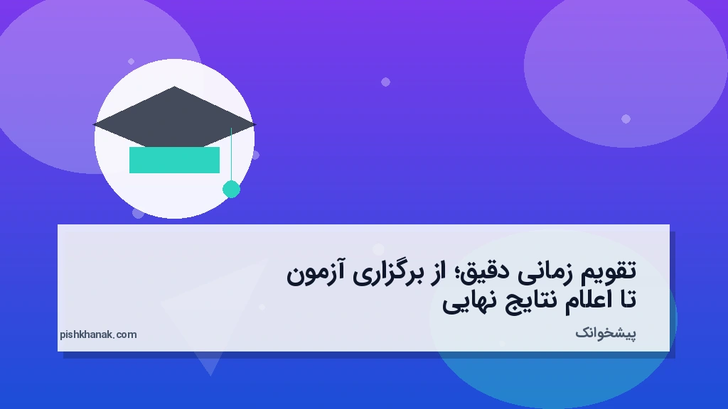 تقویم زمانی دقیق؛ از برگزاری آزمون تا اعلام نتایج نهایی