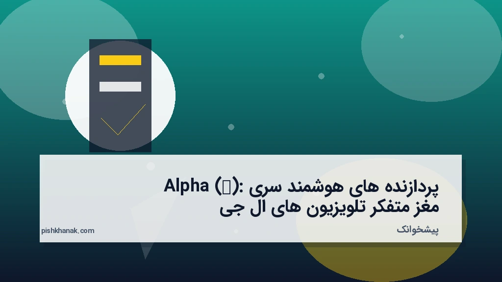 پردازنده‌های هوشمند سری Alpha (α): مغز متفکر تلویزیون‌های ال‌جی