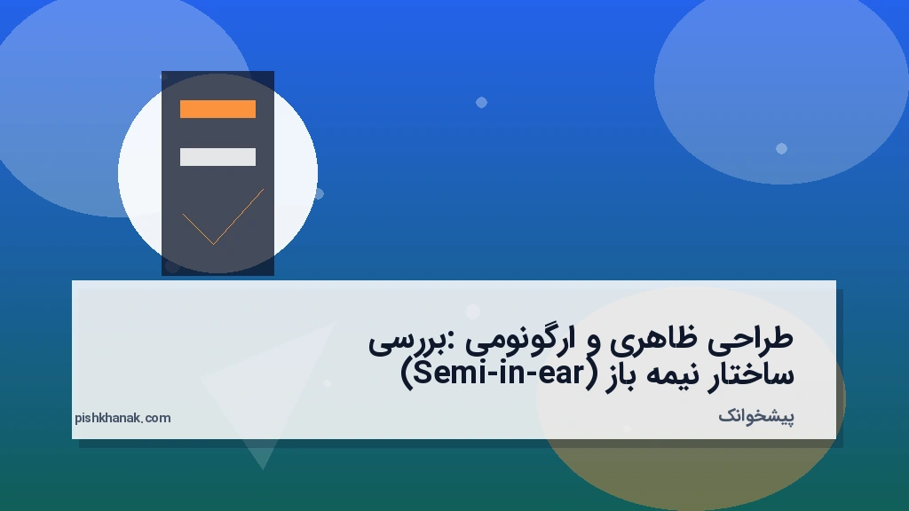 طراحی ظاهری و ارگونومی: بررسی ساختار نیمه‌باز (Semi-in-ear)