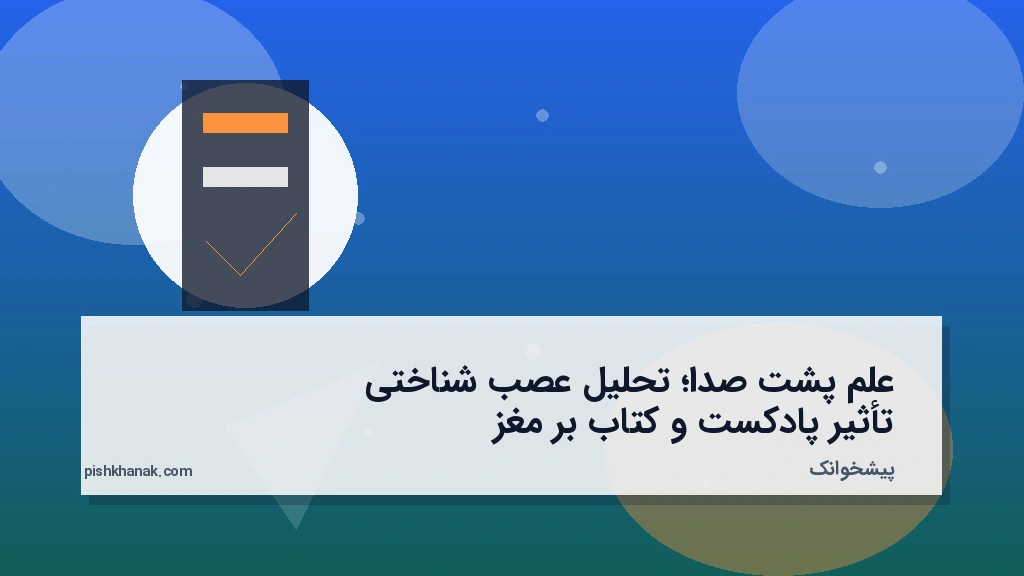علم پشت صدا؛ تحلیل عصب‌شناختی تأثیر پادکست و کتاب بر مغز