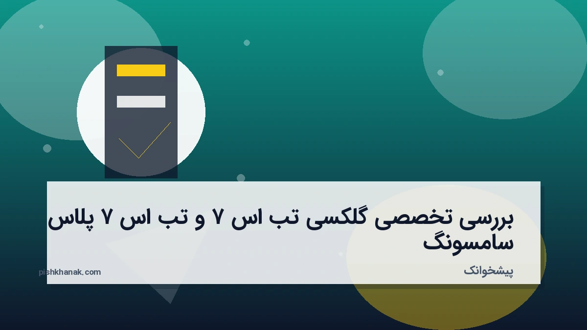 بررسی تخصصی گلکسی تب اس ۷ و تب اس ۷ پلاس سامسونگ