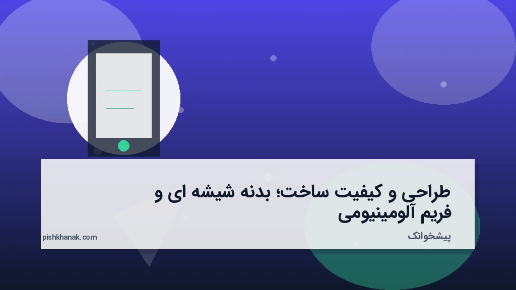 طراحی و کیفیت ساخت؛ بدنه شیشه‌ای و فریم آلومینیومی