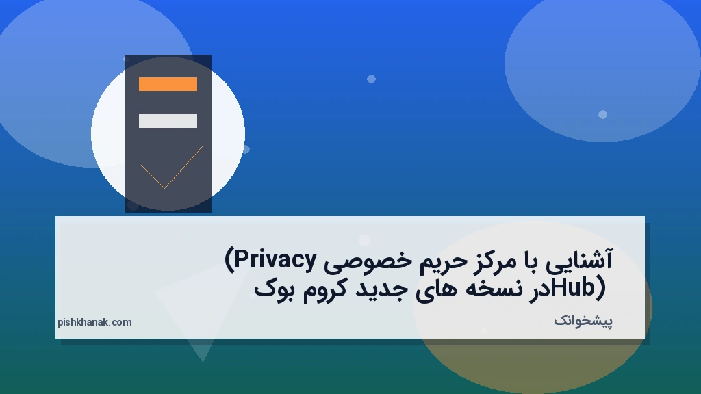 آشنایی با مرکز حریم خصوصی (Privacy Hub) در نسخه‌های جدید کروم‌بوک