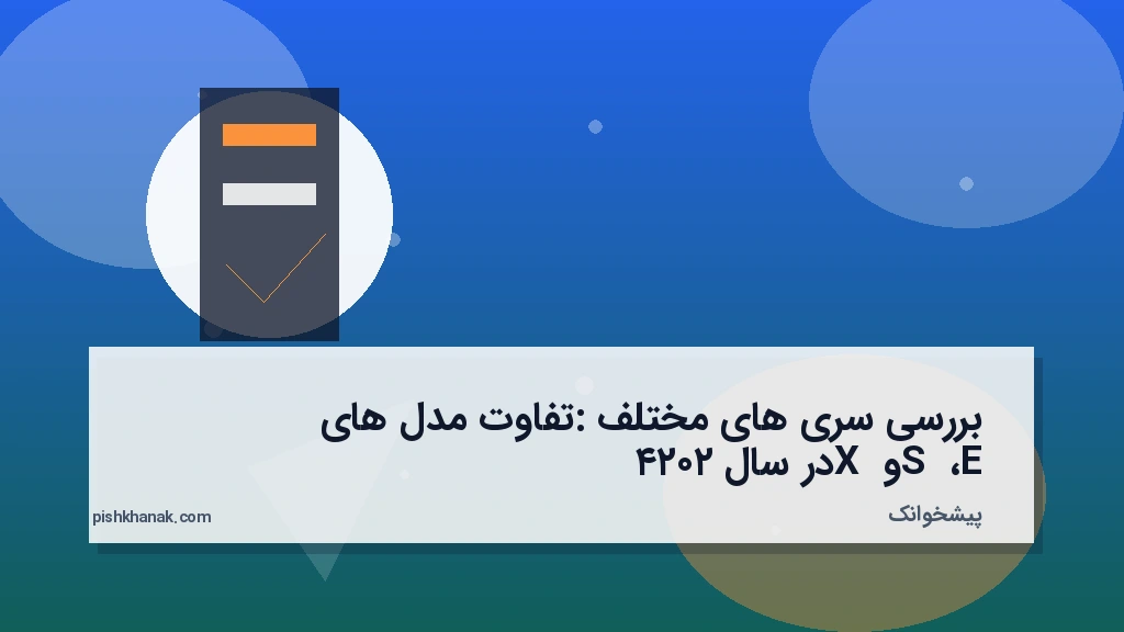 بررسی سری‌های مختلف: تفاوت مدل‌های E، S و X در سال ۲۰۲۴