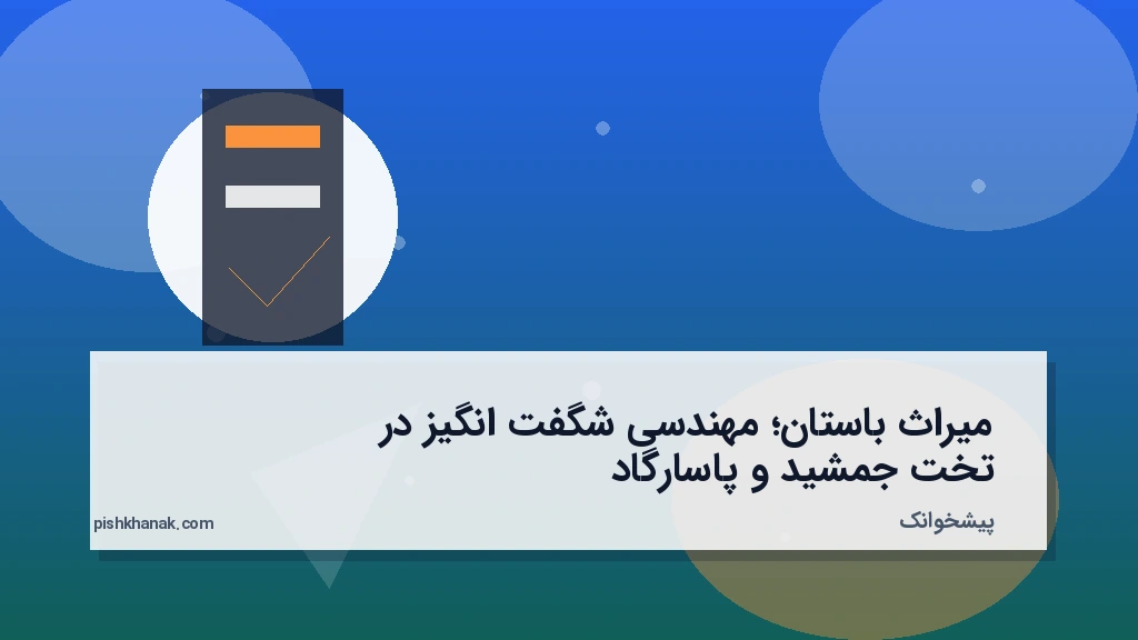 میراث باستان؛ مهندسی شگفت‌انگیز در تخت‌جمشید و پاسارگاد