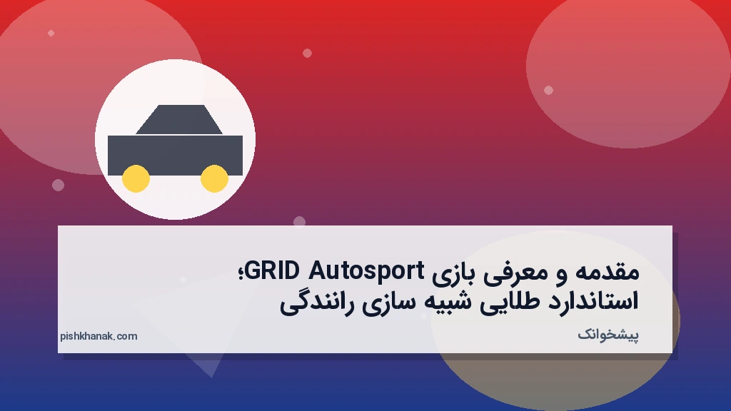 مقدمه و معرفی بازی GRID Autosport؛ استاندارد طلایی شبیه‌سازی رانندگی