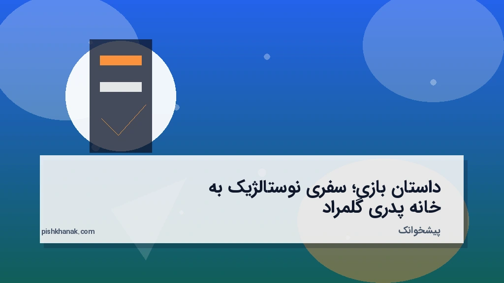 داستان بازی؛ سفری نوستالژیک به خانه پدری گلمراد