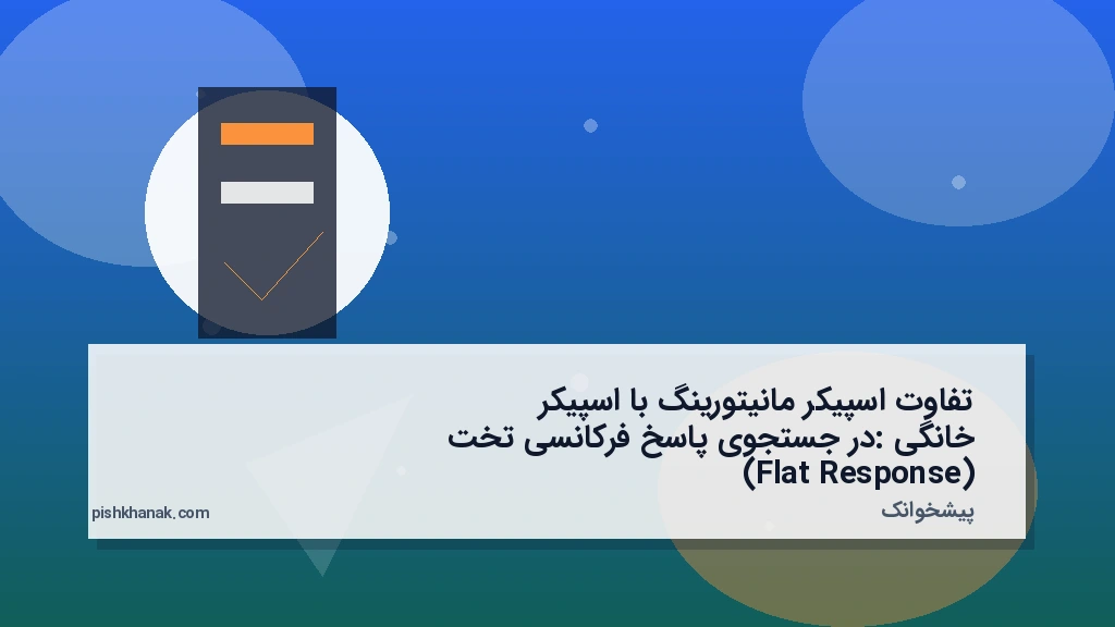 تفاوت اسپیکر مانیتورینگ با اسپیکر خانگی: در جستجوی پاسخ فرکانسی تخت (Flat Response)