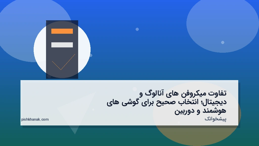 تفاوت میکروفن‌های آنالوگ و دیجیتال؛ انتخاب صحیح برای گوشی‌های هوشمند و دوربین
