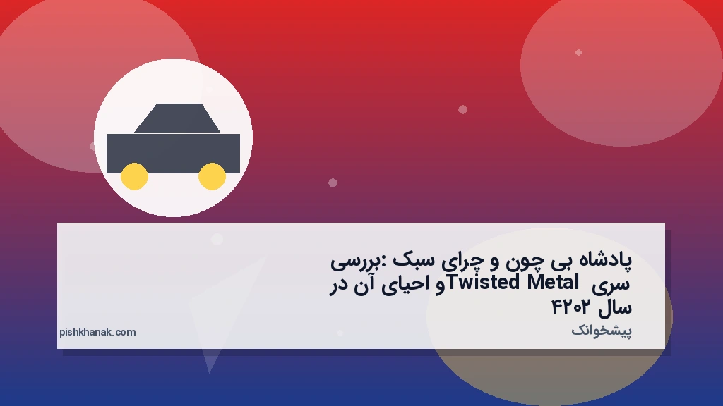 پادشاه بی‌چون و چرای سبک: بررسی سری Twisted Metal و احیای آن در سال ۲۰۲۴