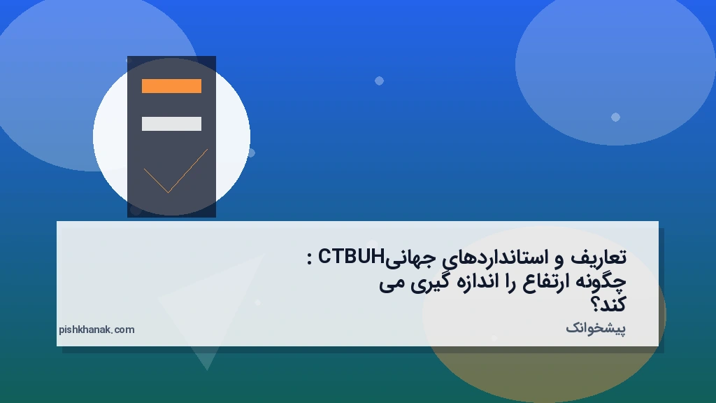 تعاریف و استانداردهای جهانی: CTBUH چگونه ارتفاع را اندازه‌گیری می‌کند؟