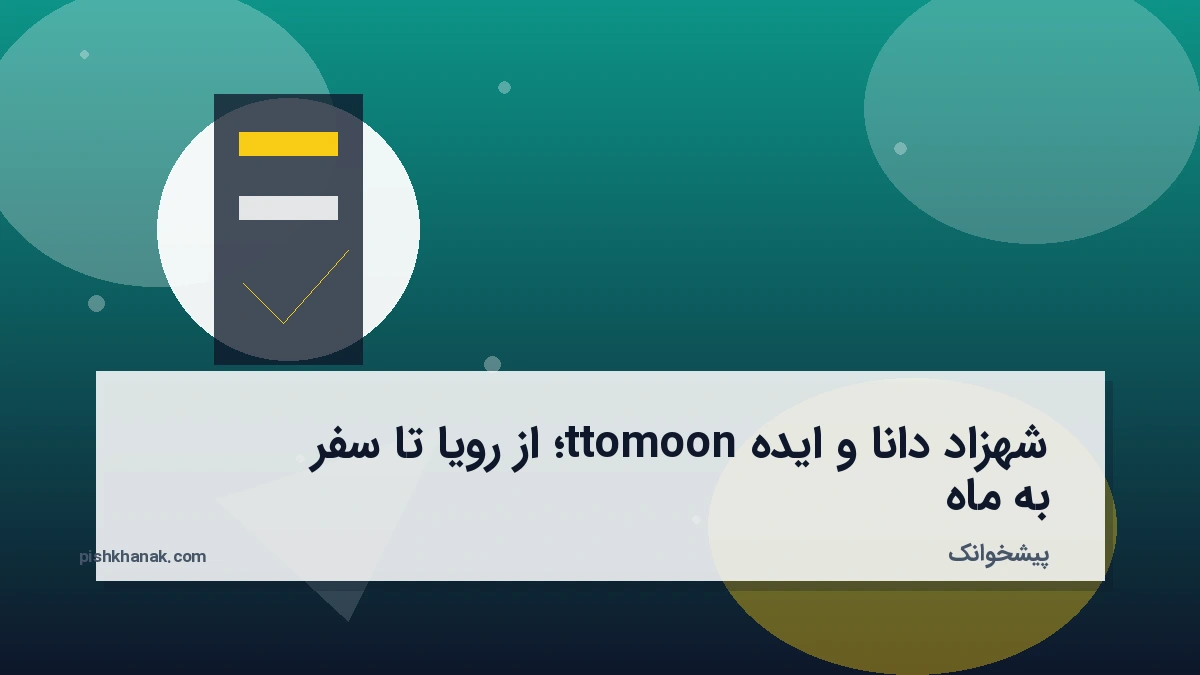 شهزاد دانا و ایده ttomoon؛ از رویا تا سفر به ماه