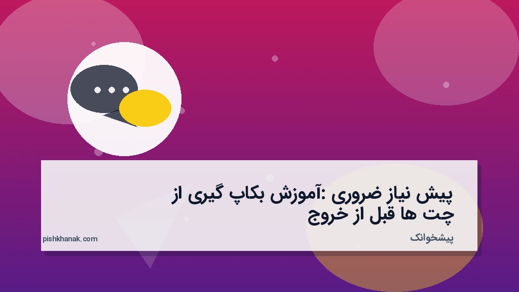 پیش‌نیاز ضروری: آموزش بکاپ‌گیری از چت‌ها قبل از خروج