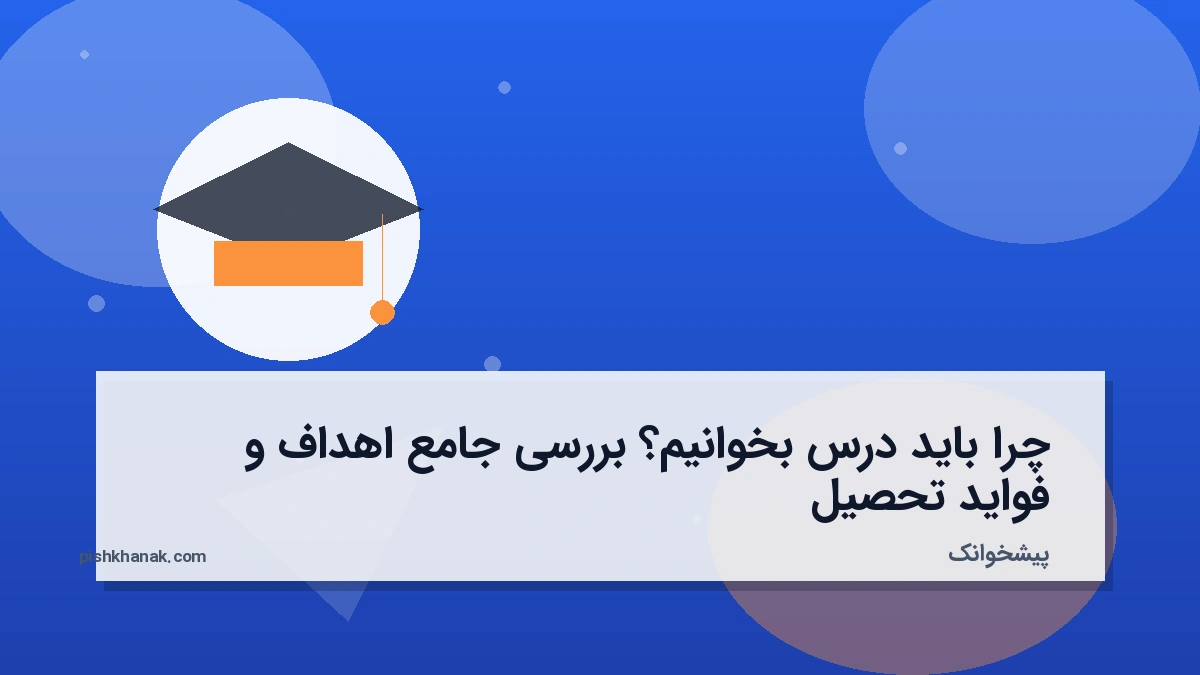 چرا باید درس بخوانیم؟ بررسی جامع اهداف و فواید تحصیل