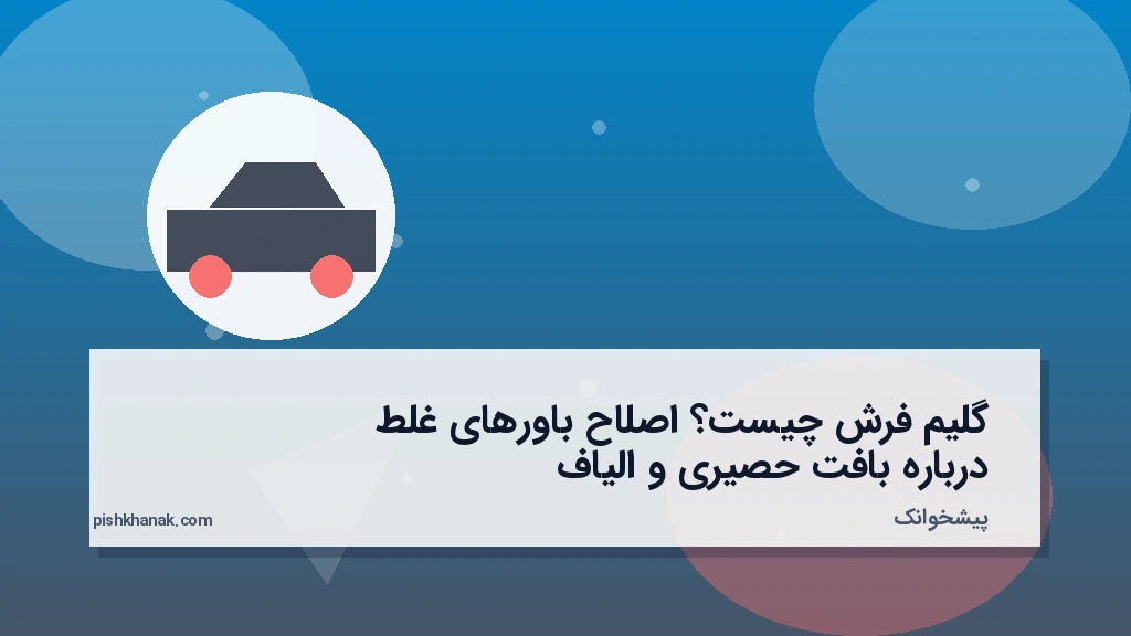 گلیم فرش چیست؟ اصلاح باورهای غلط درباره بافت حصیری و الیاف