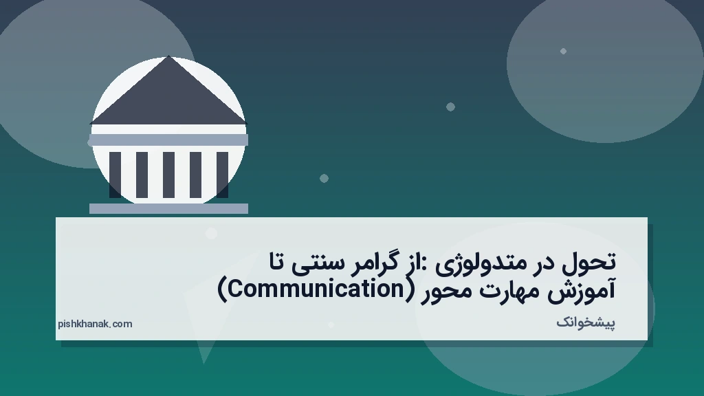 تحول در متدولوژی: از گرامر سنتی تا آموزش مهارت‌محور (Communication)