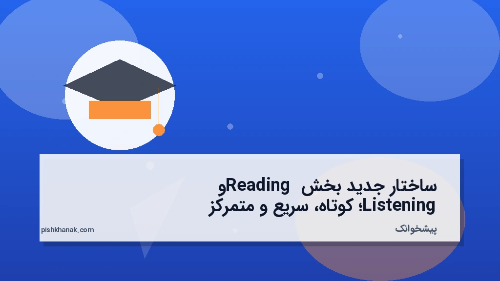ساختار جدید بخش Reading و Listening؛ کوتاه، سریع و متمرکز