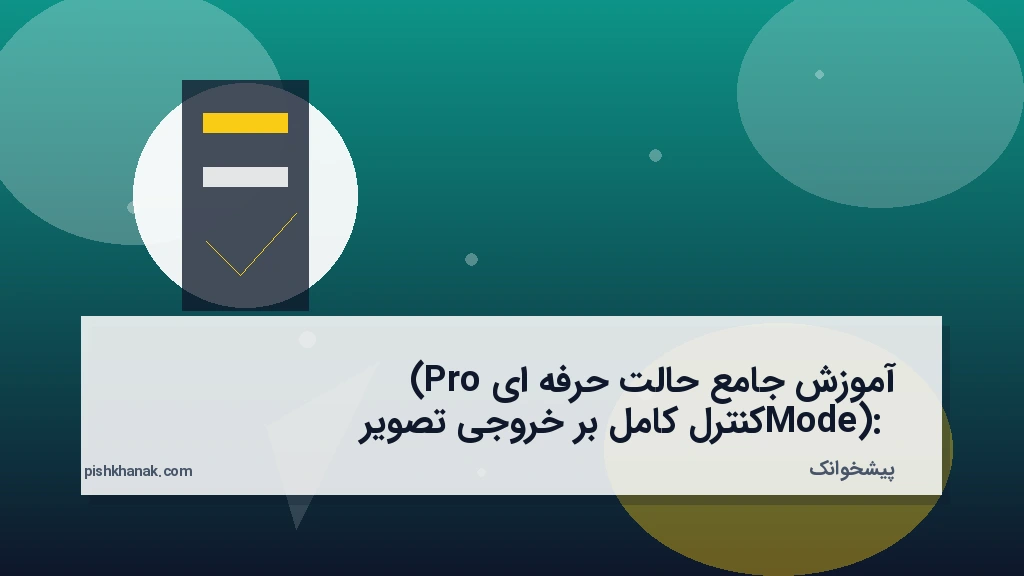 آموزش جامع حالت حرفه‌ای (Pro Mode): کنترل کامل بر خروجی تصویر