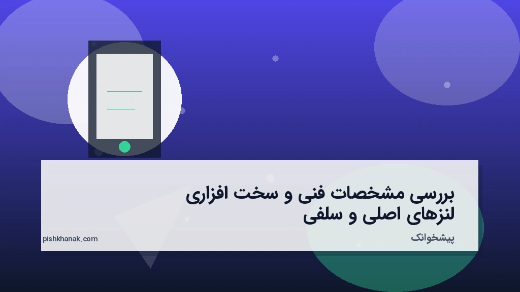 بررسی مشخصات فنی و سخت‌افزاری لنزهای اصلی و سلفی