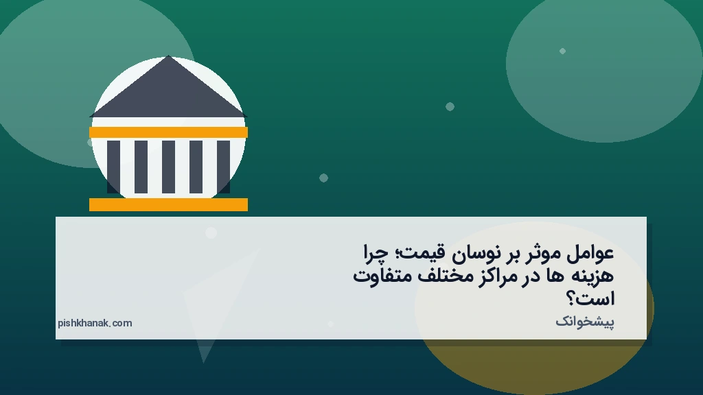 عوامل موثر بر نوسان قیمت؛ چرا هزینه‌ها در مراکز مختلف متفاوت است؟