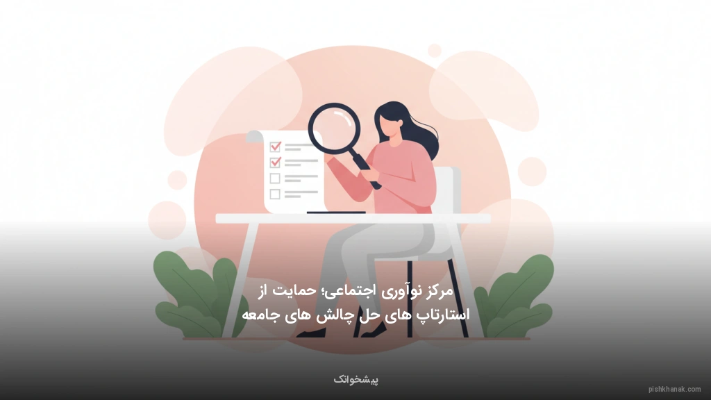 مرکز نوآوری اجتماعی؛ حمایت از استارتاپهای حل چالشهای جامعه