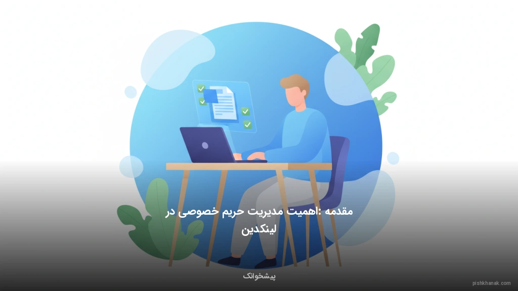 مقدمه: اهمیت مدیریت حریم خصوصی در لینکدین