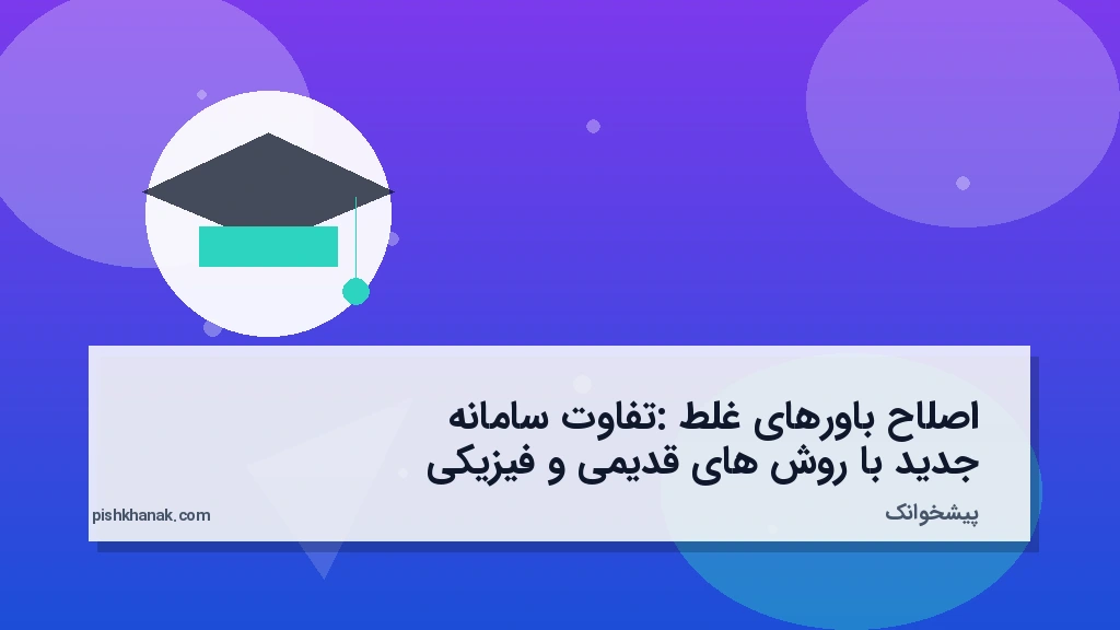 اصلاح باورهای غلط: تفاوت سامانه جدید با روش‌های قدیمی و فیزیکی