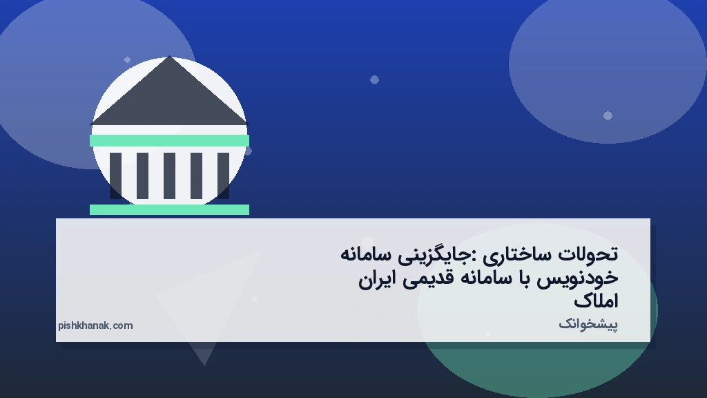 تحولات ساختاری: جایگزینی سامانه خودنویس با سامانه قدیمی ایران املاک