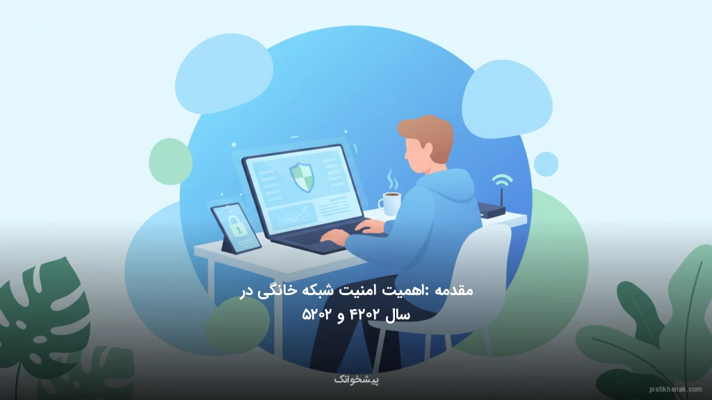 مقدمه: اهمیت امنیت شبکه خانگی در سال ۲۰۲۴ و ۲۰۲۵