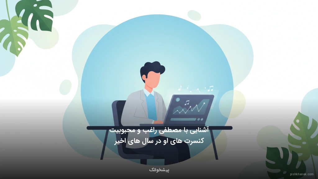 آشنایی با مصطفی راغب و محبوبیت کنسرتهای او در سالهای اخیر