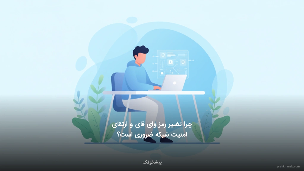 چرا تغییر رمز وای‌فای و ارتقای امنیت شبکه ضروری است؟