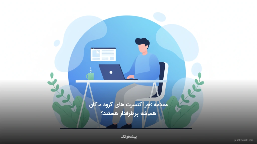 مقدمه: چرا کنسرت‌های گروه ماکان همیشه پرطرفدار هستند؟