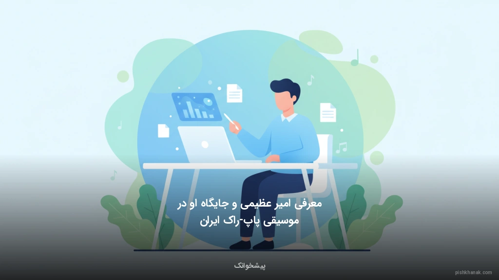 معرفی امیر عظیمی و جایگاه او در موسیقی پاپ-راک ایران