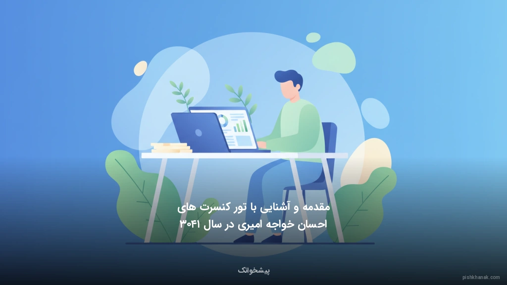 مقدمه و آشنایی با تور کنسرت‌های احسان خواجه‌امیری در سال ۱۴۰۳