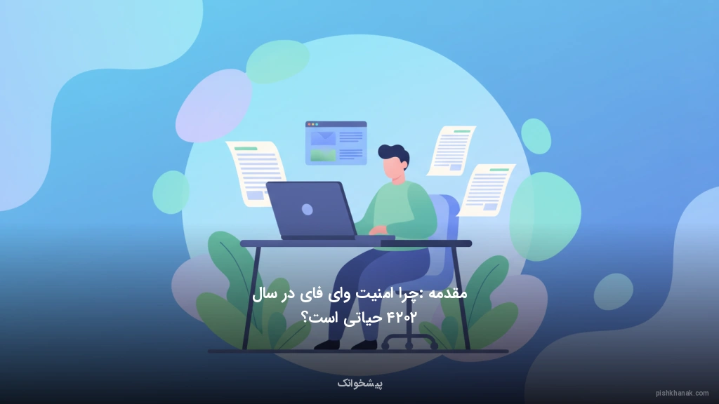 مقدمه: چرا امنیت وای‌فای در سال ۲۰۲۴ حیاتی است؟