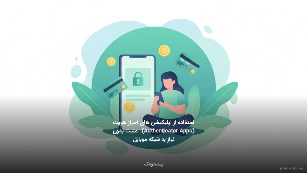 استفاده از اپلیکیشنهای احراز هویت (Authenticator Apps)؛ امنیت بدون نیاز به شبکه موبایل