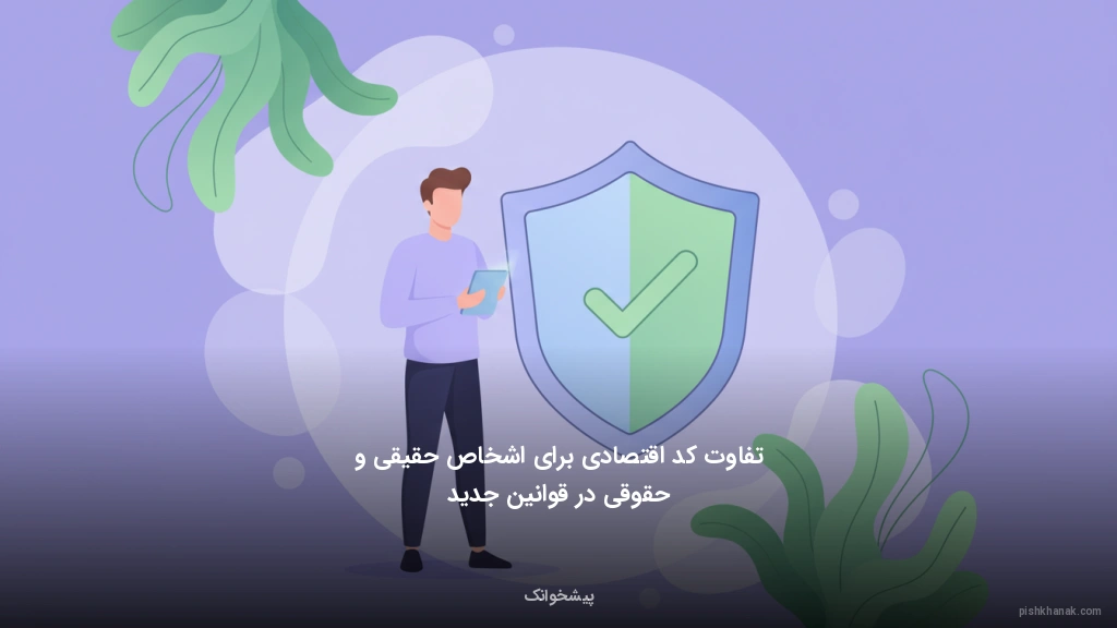 تفاوت کد اقتصادی برای اشخاص حقیقی و حقوقی در قوانین جدید