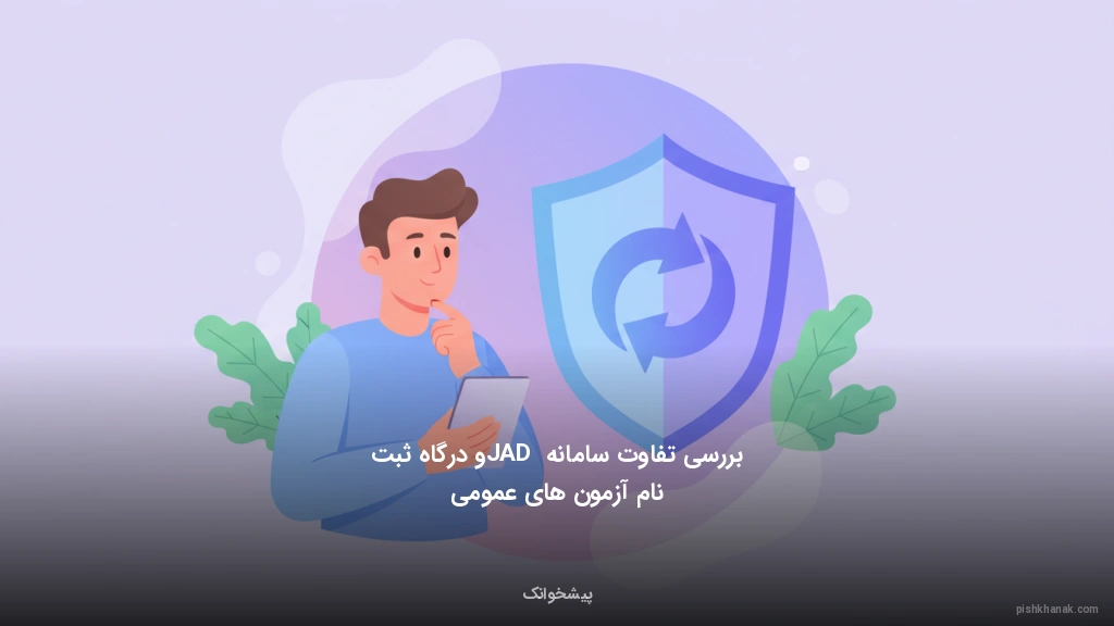 بررسی تفاوت سامانه JAD و درگاه ثبت‌نام آزمون‌های عمومی