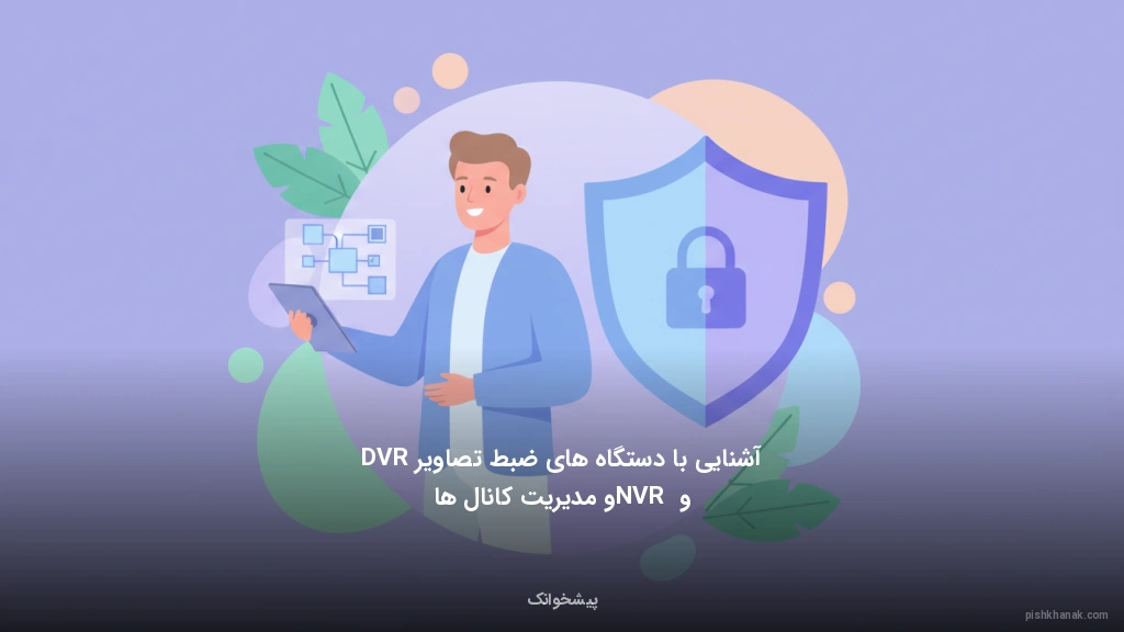 آشنایی با دستگاههای ضبط تصاویر DVR و NVR و مدیریت کانالها