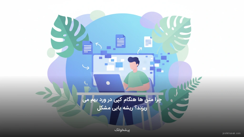 چرا متنها هنگام کپی در ورد بهم میریزند؟ ریشهیابی مشکل