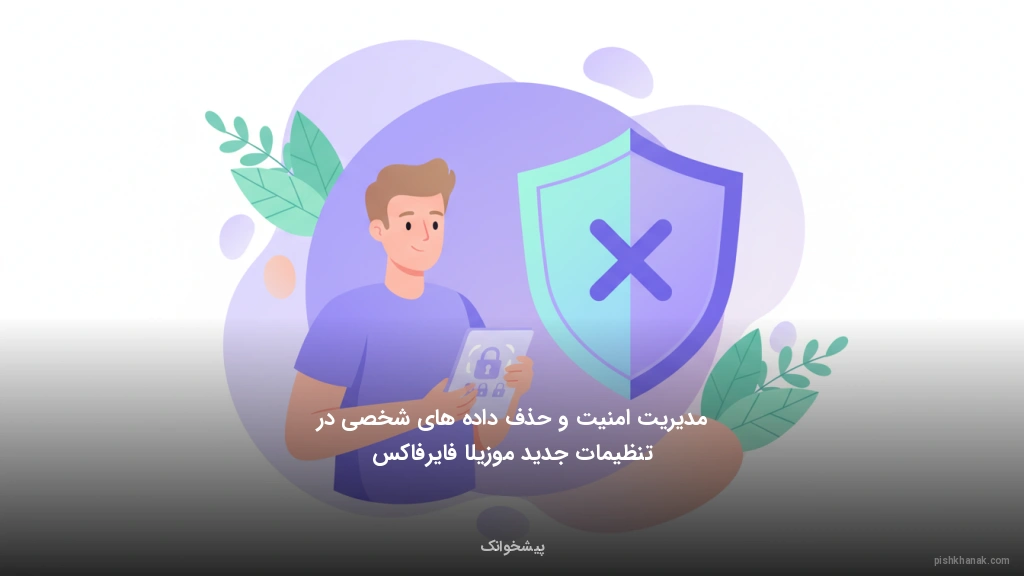 مدیریت امنیت و حذف داده‌های شخصی در تنظیمات جدید موزیلا فایرفاکس