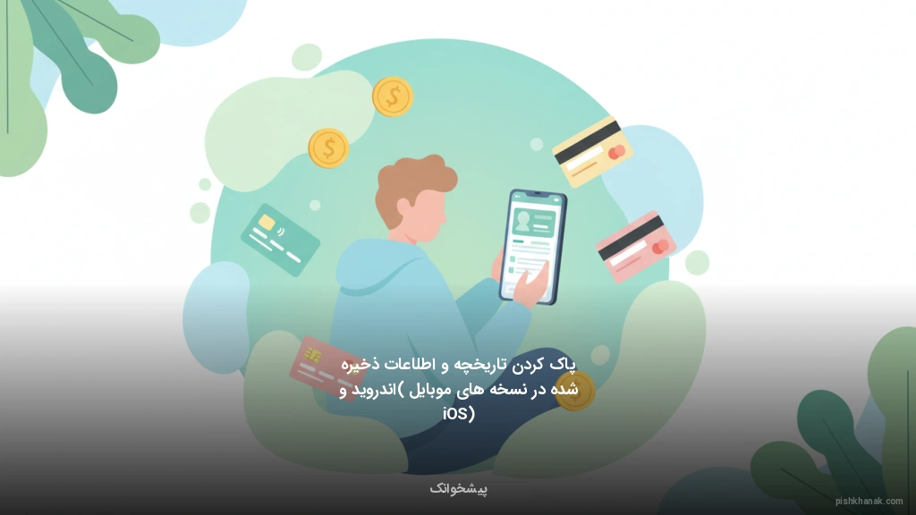 پاک کردن تاریخچه و اطلاعات ذخیره شده در نسخه‌های موبایل (اندروید و iOS)