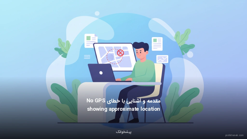 مقدمه و آشنایی با خطای No GPS showing approximate location