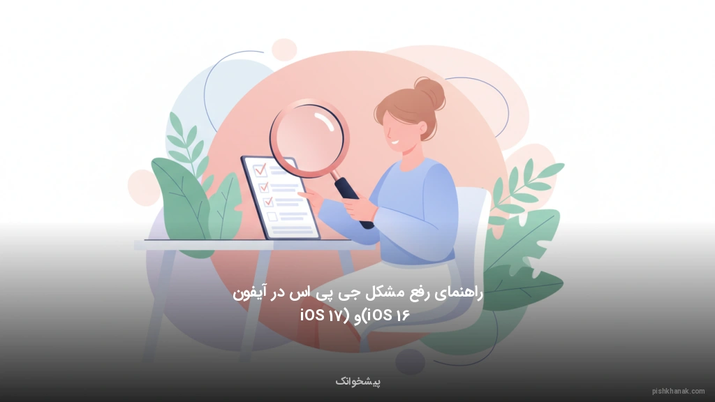 راهنمای رفع مشکل جی‌پی‌اس در آیفون (iOS 16 و iOS 17)